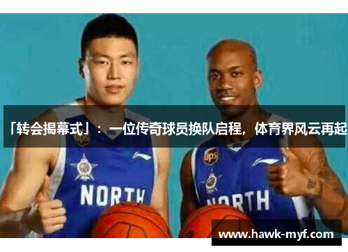 「转会揭幕式」：一位传奇球员换队启程，体育界风云再起。